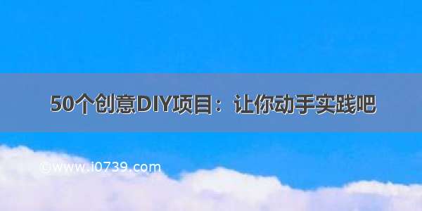 50个创意DIY项目：让你动手实践吧