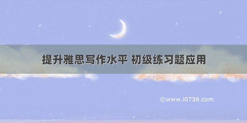 提升雅思写作水平 初级练习题应用