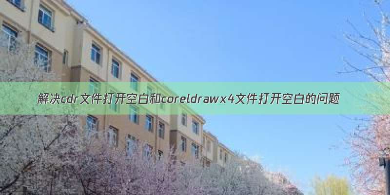 解决cdr文件打开空白和coreldrawx4文件打开空白的问题