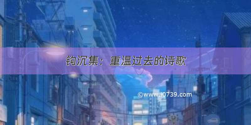 钩沉集：重温过去的诗歌