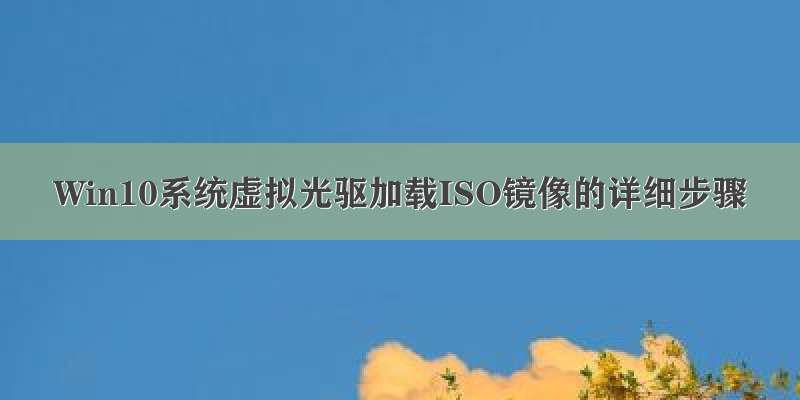 Win10系统虚拟光驱加载ISO镜像的详细步骤