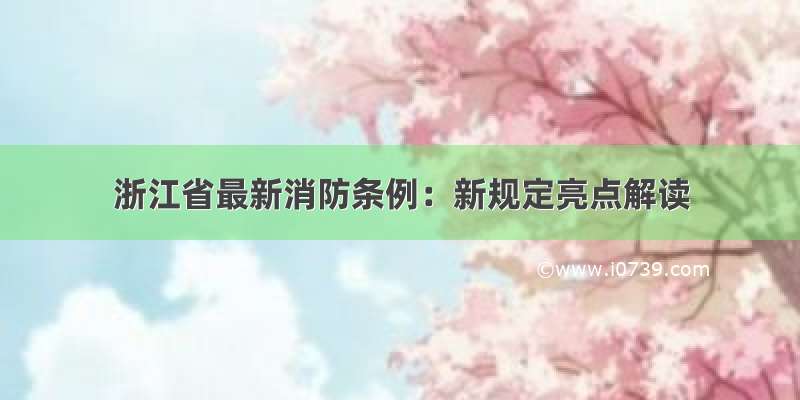 浙江省最新消防条例：新规定亮点解读