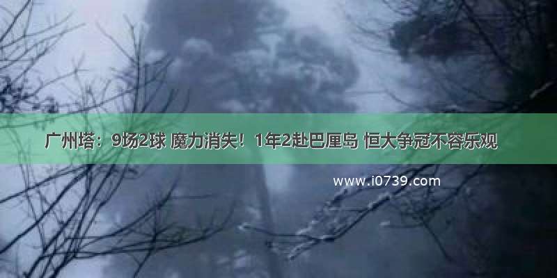 广州塔：9场2球 魔力消失！1年2赴巴厘岛 恒大争冠不容乐观