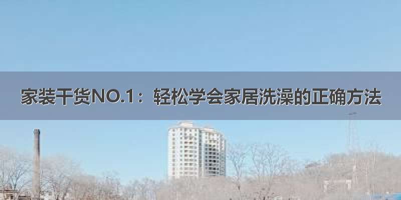 家装干货NO.1：轻松学会家居洗澡的正确方法