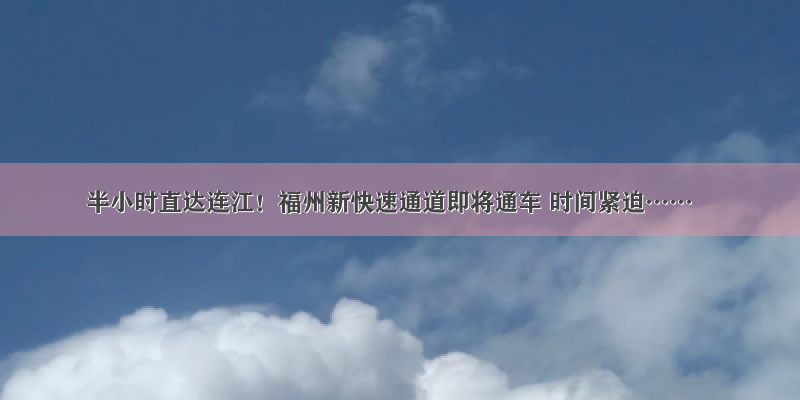 半小时直达连江！福州新快速通道即将通车 时间紧迫……