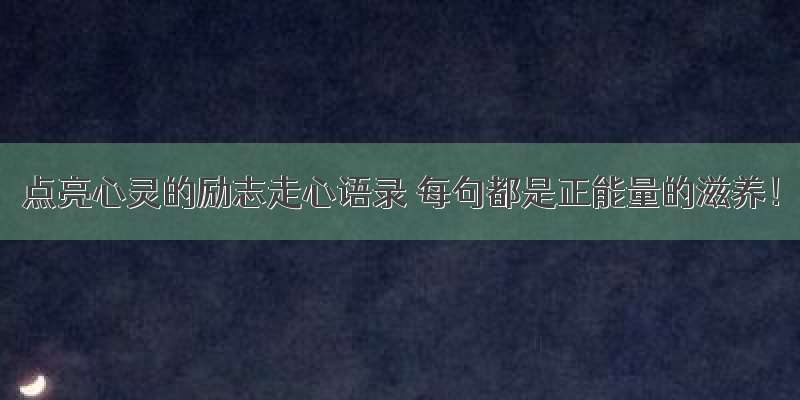 点亮心灵的励志走心语录 每句都是正能量的滋养！